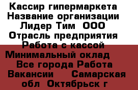 Кассир гипермаркета › Название организации ­ Лидер Тим, ООО › Отрасль предприятия ­ Работа с кассой › Минимальный оклад ­ 1 - Все города Работа » Вакансии   . Самарская обл.,Октябрьск г.